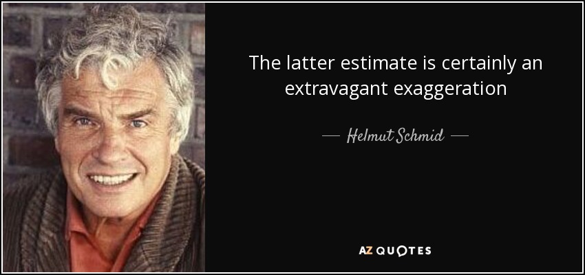 The latter estimate is certainly an extravagant exaggeration - Helmut Schmid
