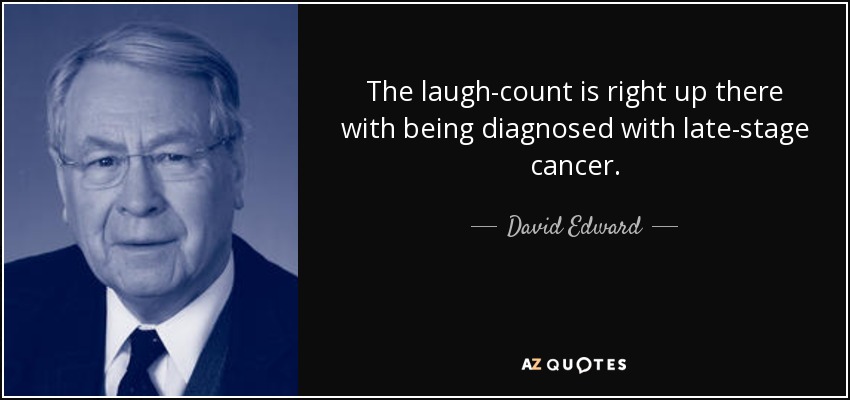 The laugh-count is right up there with being diagnosed with late-stage cancer. - David Edward