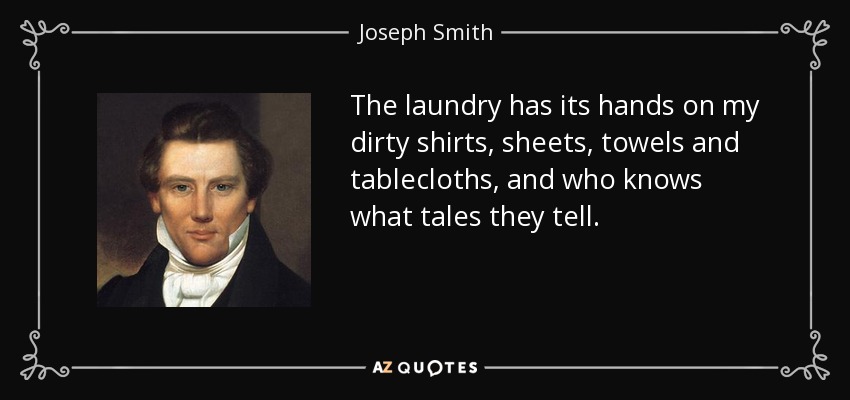 The laundry has its hands on my dirty shirts, sheets, towels and tablecloths, and who knows what tales they tell. - Joseph Smith, Jr.