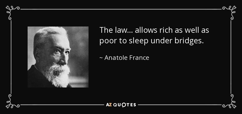 The law ... allows rich as well as poor to sleep under bridges. - Anatole France