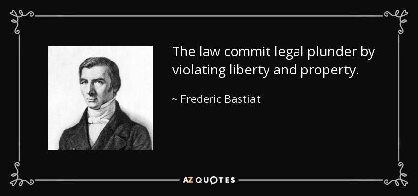 The law commit legal plunder by violating liberty and property. - Frederic Bastiat