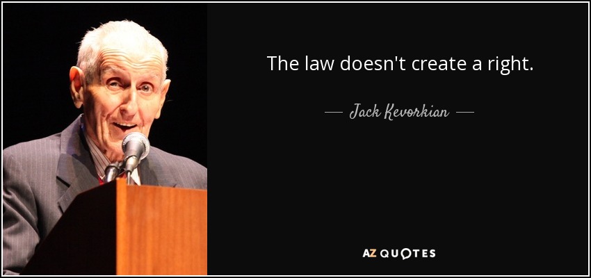 The law doesn't create a right. - Jack Kevorkian