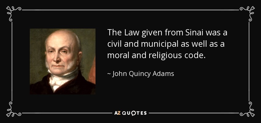The Law given from Sinai was a civil and municipal as well as a moral and religious code. - John Quincy Adams