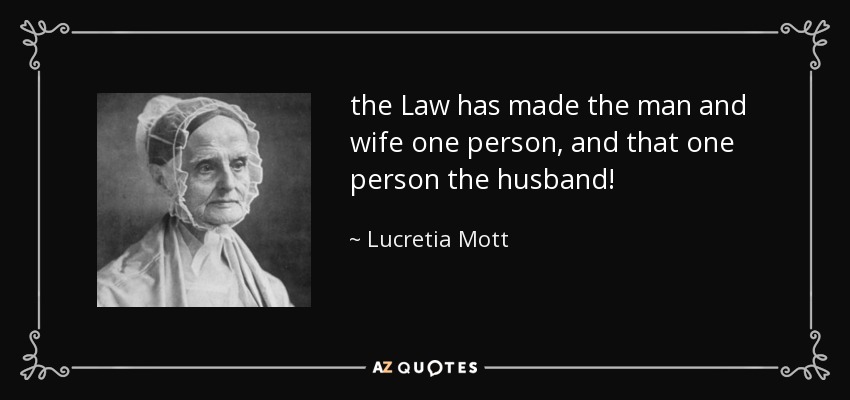 the Law has made the man and wife one person, and that one person the husband! - Lucretia Mott