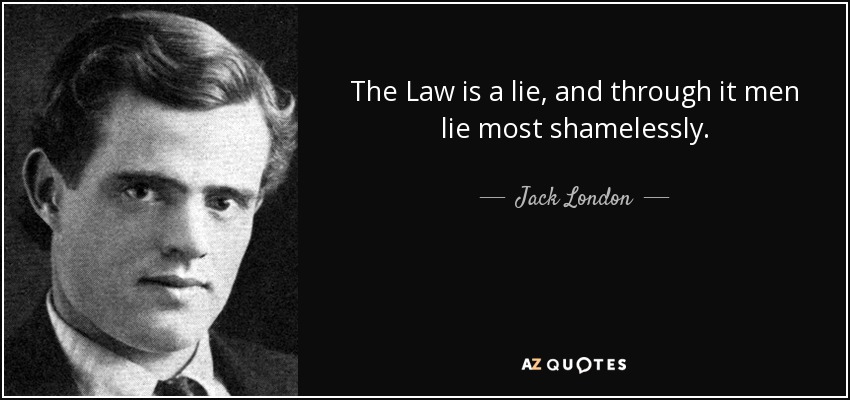 The Law is a lie, and through it men lie most shamelessly. - Jack London