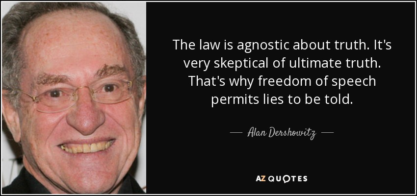The law is agnostic about truth. It's very skeptical of ultimate truth. That's why freedom of speech permits lies to be told. - Alan Dershowitz