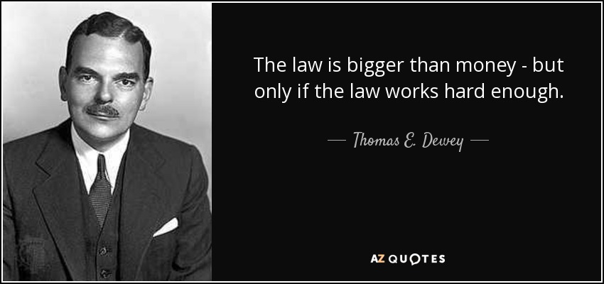 The law is bigger than money - but only if the law works hard enough. - Thomas E. Dewey