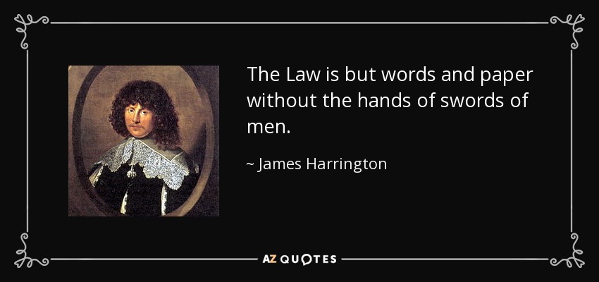 The Law is but words and paper without the hands of swords of men. - James Harrington
