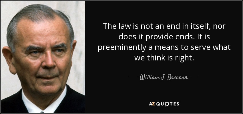 The law is not an end in itself, nor does it provide ends. It is preeminently a means to serve what we think is right. - William J. Brennan
