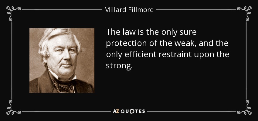 The law is the only sure protection of the weak, and the only efficient restraint upon the strong. - Millard Fillmore