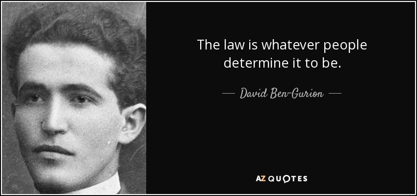 The law is whatever people determine it to be. - David Ben-Gurion