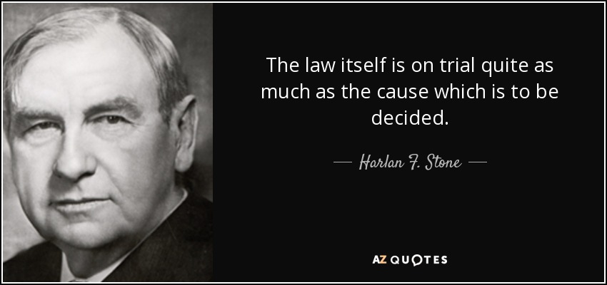The law itself is on trial quite as much as the cause which is to be decided. - Harlan F. Stone