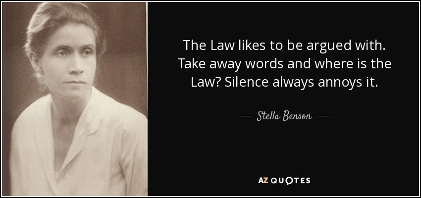 The Law likes to be argued with. Take away words and where is the Law? Silence always annoys it. - Stella Benson