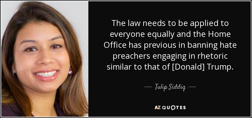 The law needs to be applied to everyone equally and the Home Office has previous in banning hate preachers engaging in rhetoric similar to that of [Donald] Trump. - Tulip Siddiq