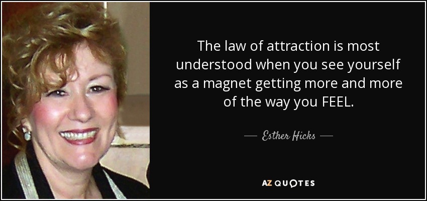The law of attraction is most understood when you see yourself as a magnet getting more and more of the way you FEEL. - Esther Hicks