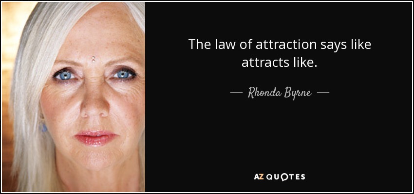 The law of attraction says like attracts like. - Rhonda Byrne