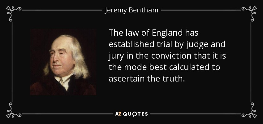 The law of England has established trial by judge and jury in the conviction that it is the mode best calculated to ascertain the truth. - Jeremy Bentham