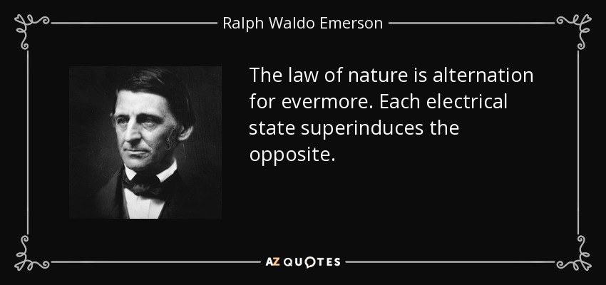 The law of nature is alternation for evermore. Each electrical state superinduces the opposite. - Ralph Waldo Emerson