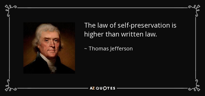 The law of self-preservation is higher than written law. - Thomas Jefferson