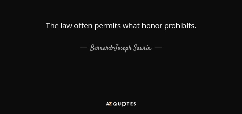 The law often permits what honor prohibits. - Bernard-Joseph Saurin
