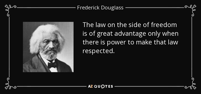 The law on the side of freedom is of great advantage only when there is power to make that law respected. - Frederick Douglass