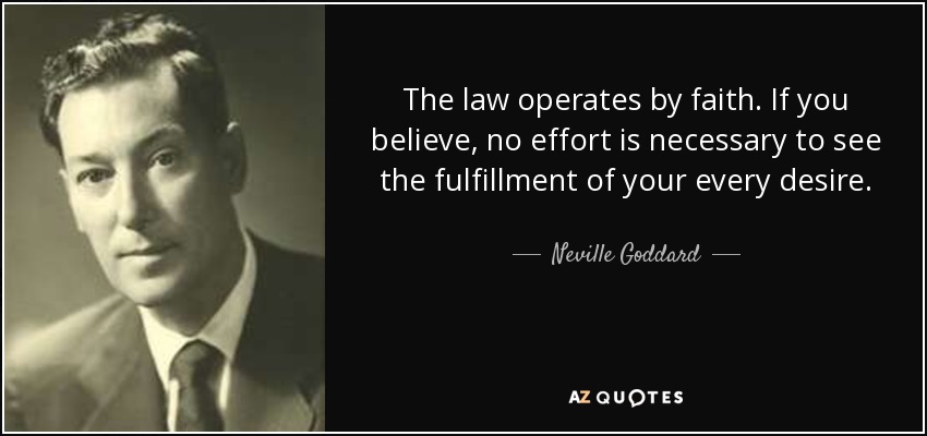 The law operates by faith. If you believe, no effort is necessary to see the fulfillment of your every desire. - Neville Goddard