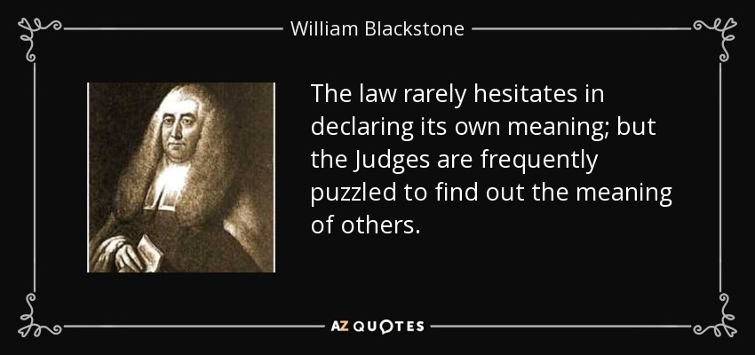 The law rarely hesitates in declaring its own meaning; but the Judges are frequently puzzled to find out the meaning of others. - William Blackstone