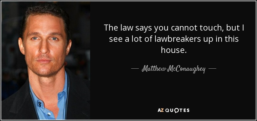 The law says you cannot touch, but I see a lot of lawbreakers up in this house. - Matthew McConaughey