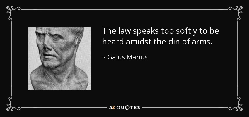 The law speaks too softly to be heard amidst the din of arms. - Gaius Marius