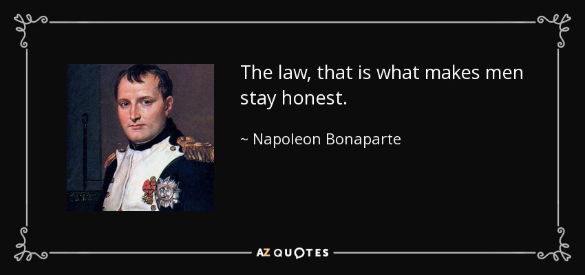 The law, that is what makes men stay honest. - Napoleon Bonaparte
