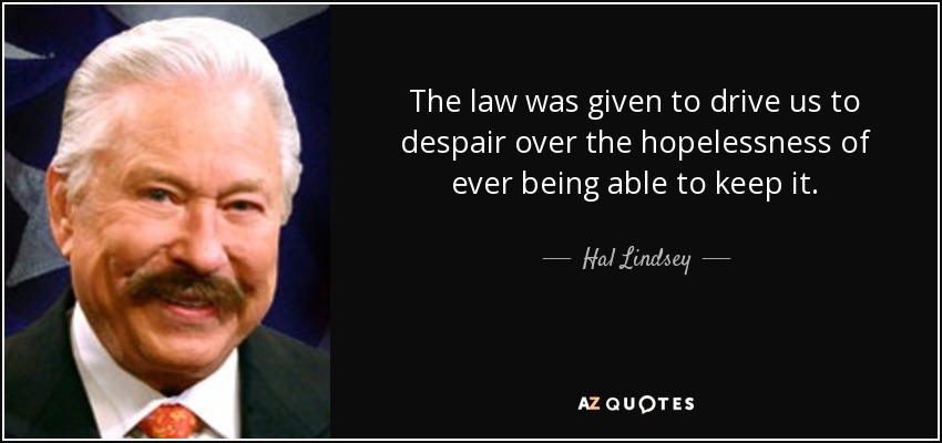The law was given to drive us to despair over the hopelessness of ever being able to keep it. - Hal Lindsey