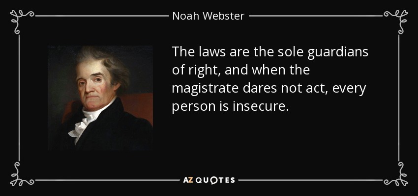 The laws are the sole guardians of right, and when the magistrate dares not act, every person is insecure. - Noah Webster