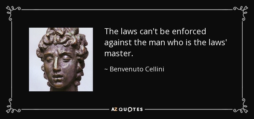 The laws can't be enforced against the man who is the laws' master. - Benvenuto Cellini