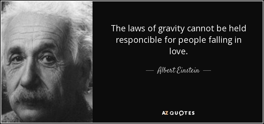 The laws of gravity cannot be held responcible for people falling in love. - Albert Einstein