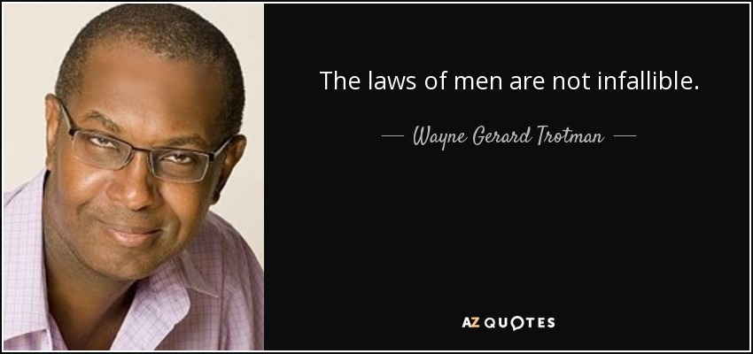 The laws of men are not infallible. - Wayne Gerard Trotman