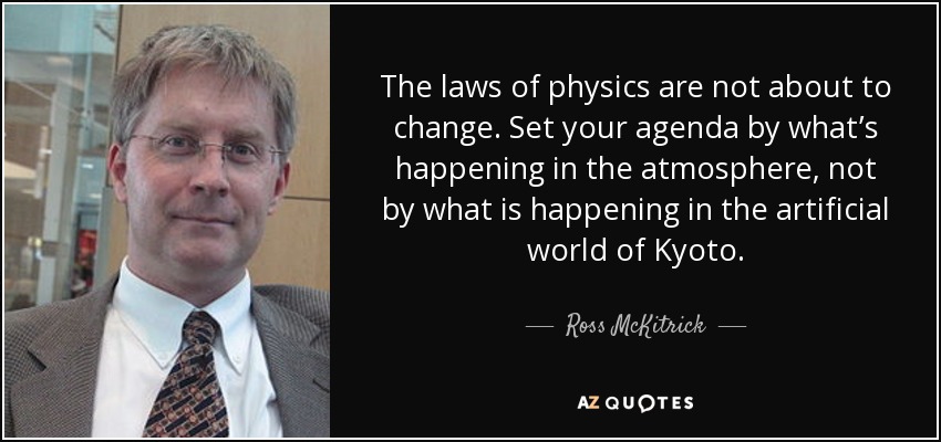 The laws of physics are not about to change. Set your agenda by what’s happening in the atmosphere, not by what is happening in the artificial world of Kyoto. - Ross McKitrick