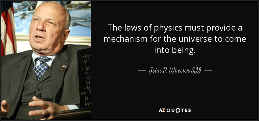 The laws of physics must provide a mechanism for the universe to come into being. - John P. Wheeler III