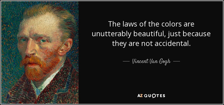 The laws of the colors are unutterably beautiful, just because they are not accidental. - Vincent Van Gogh