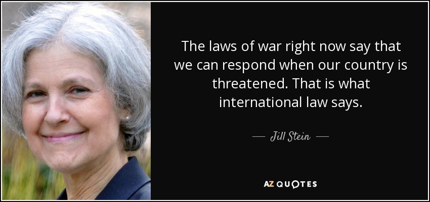 The laws of war right now say that we can respond when our country is threatened. That is what international law says. - Jill Stein