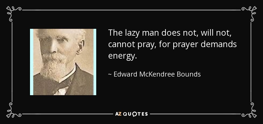 The lazy man does not, will not, cannot pray, for prayer demands energy. - Edward McKendree Bounds