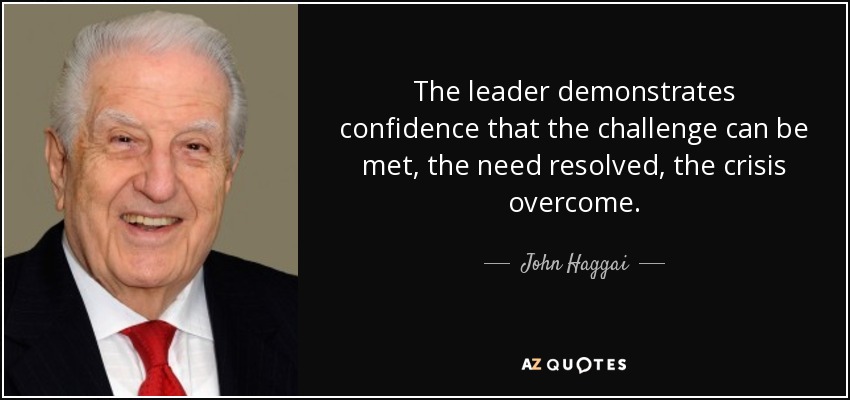 The leader demonstrates confidence that the challenge can be met, the need resolved, the crisis overcome. - John Haggai