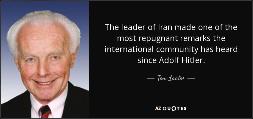 The leader of Iran made one of the most repugnant remarks the international community has heard since Adolf Hitler. - Tom Lantos
