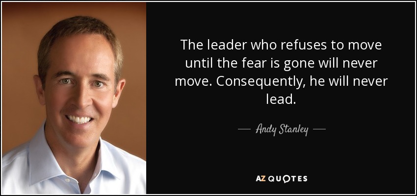The leader who refuses to move until the fear is gone will never move. Consequently, he will never lead. - Andy Stanley
