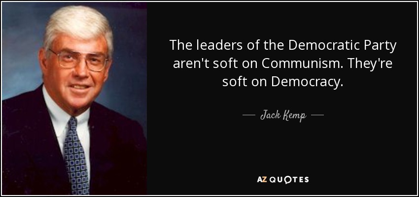 The leaders of the Democratic Party aren't soft on Communism. They're soft on Democracy. - Jack Kemp
