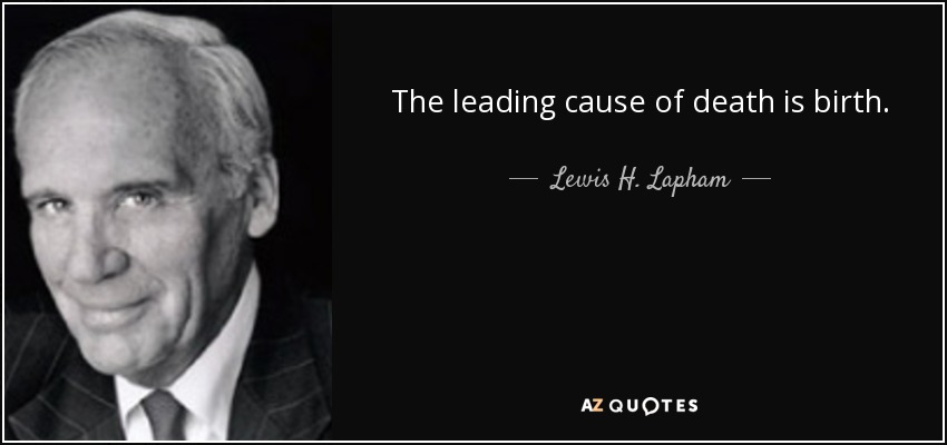 The leading cause of death is birth. - Lewis H. Lapham