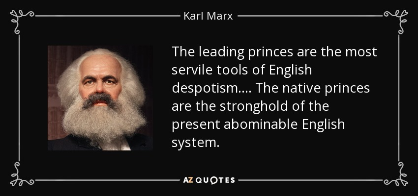 The leading princes are the most servile tools of English despotism. . . . The native princes are the stronghold of the present abominable English system. - Karl Marx