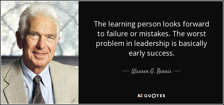 The learning person looks forward to failure or mistakes. The worst problem in leadership is basically early success. - Warren G. Bennis