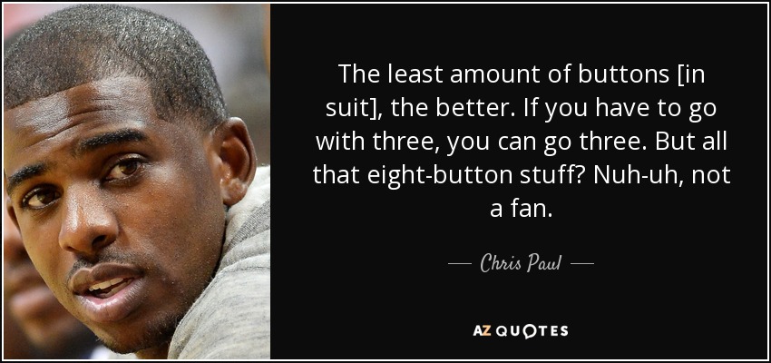 The least amount of buttons [in suit], the better. If you have to go with three, you can go three. But all that eight-button stuff? Nuh-uh, not a fan. - Chris Paul