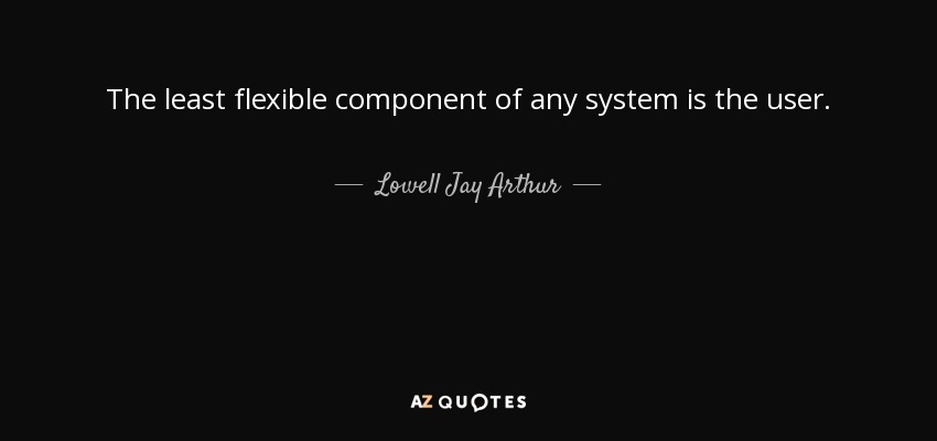 The least flexible component of any system is the user. - Lowell Jay Arthur