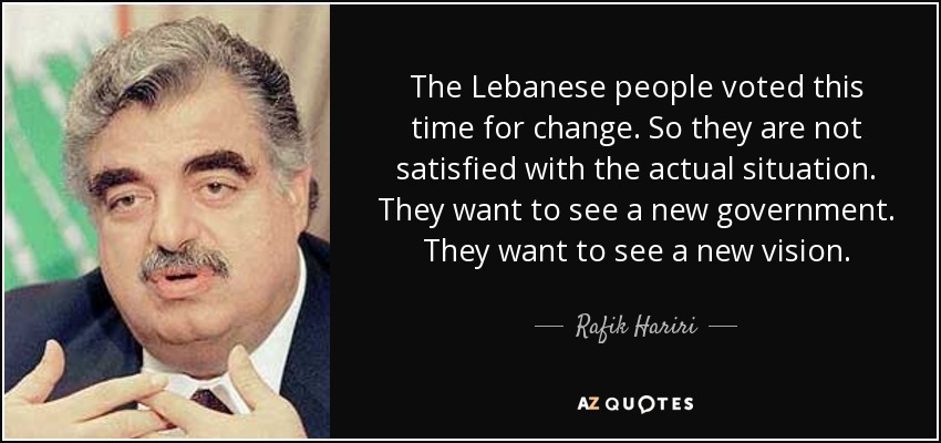 The Lebanese people voted this time for change. So they are not satisfied with the actual situation. They want to see a new government. They want to see a new vision. - Rafik Hariri